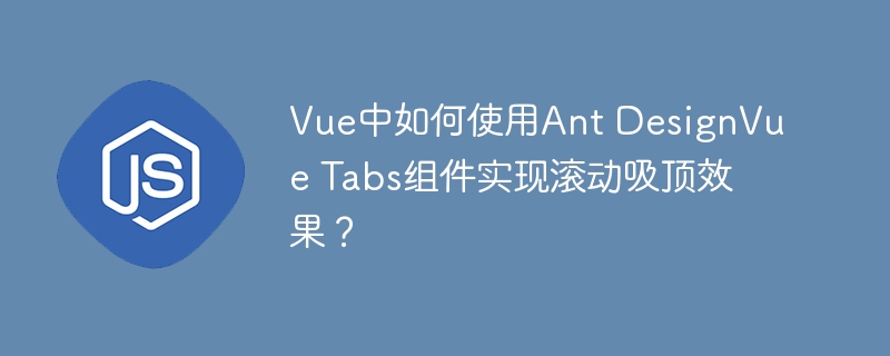 Vue中如何使用Ant DesignVue Tabs组件实现滚动吸顶效果?