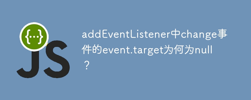 addEventListenerchange事件event.target为null？原因及解决方法