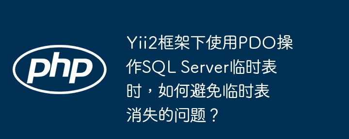 Yii2框架PDO操作SQLServer临时表：解决临时表消失难题