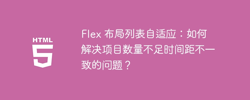 Flex 布局列表自适应：如何解决项目数量不足时间距不一致的问题？

