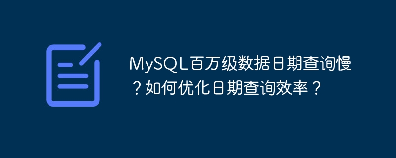 MySQL百万级数据日期查询慢?如何优化日期查询效率?