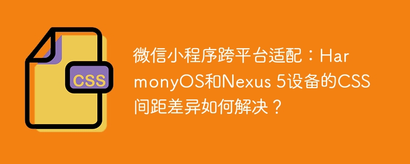 微信小程序HarmonyOS&Nexus5适配难题：CSS间距差异完美解决