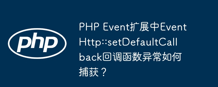 PHPEvent扩展：EventHttp::setDefaultCallback回调异常捕获终极指南