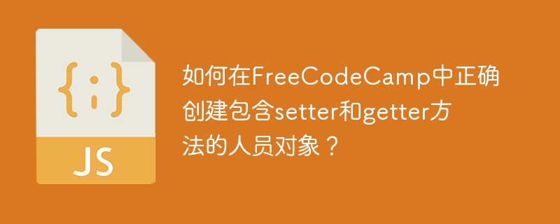 如何在FreeCodeCamp中正确创建包含setter和getter方法的人员对象?