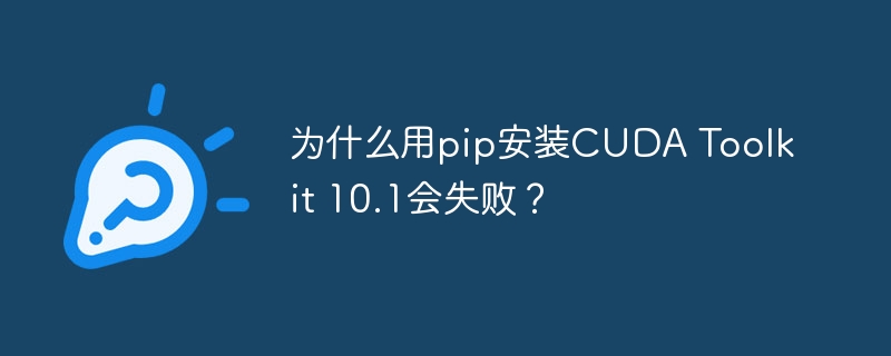 CUDAToolkit10.1安装失败？pip安装问题深度解析