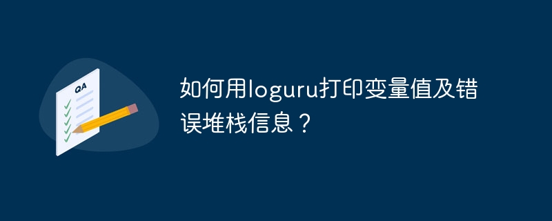 如何用loguru打印变量值及错误堆栈信息?