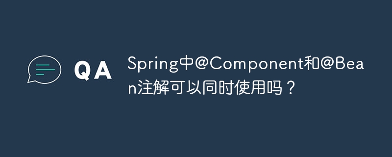 Spring@Component和@Bean注解：能一起用吗？详解