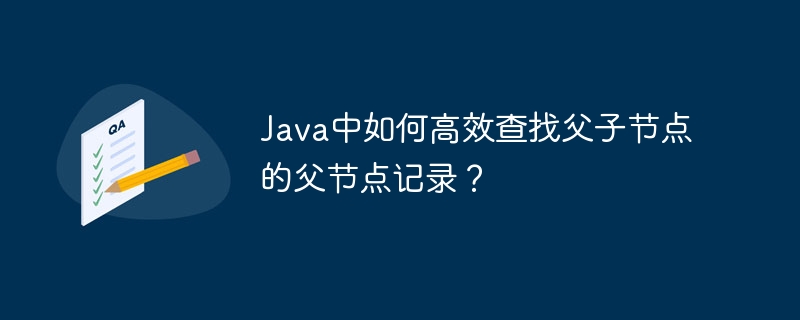 Java高效查找父子节点父节点：实用技巧与代码示例