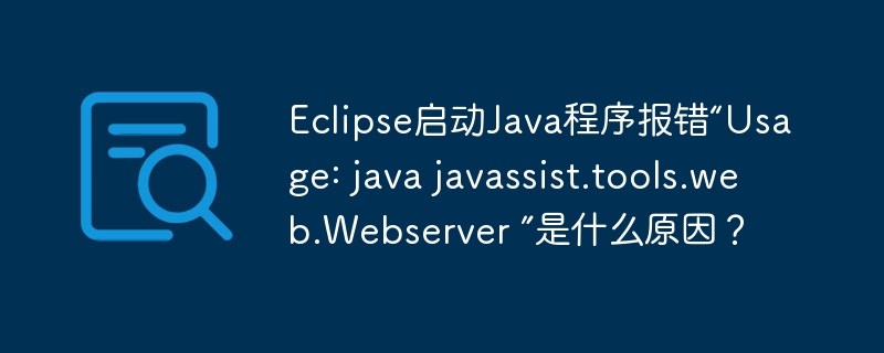 Eclipse启动Java程序报错“Usage: java javassist.tools.web.Webserver ”是什么原因？
