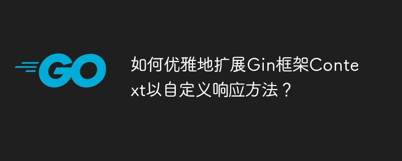 Gin框架优雅扩展Context：自定义响应方法详解