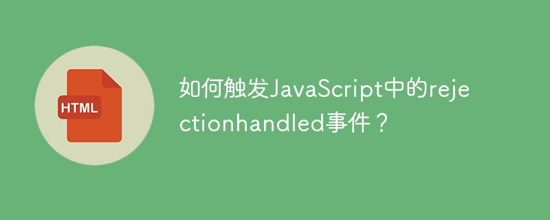 JSrejectionhandled事件触发技巧详解
