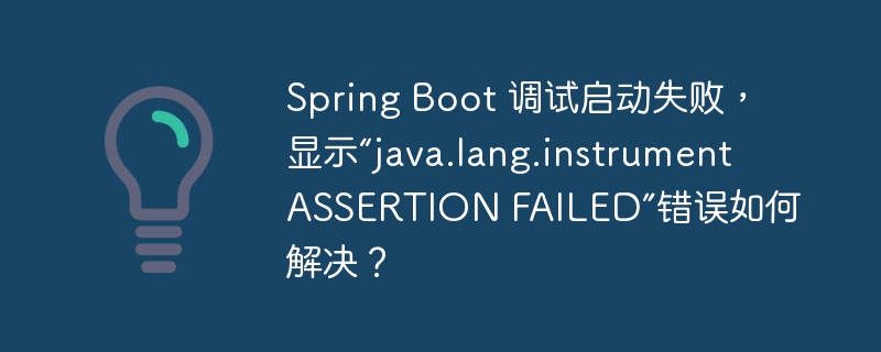 Spring Boot 调试启动失败,显示“java.lang.instrument ASSERTION FAILED”错误如何解决?