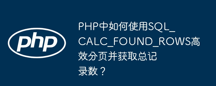 PHP中如何使用SQL_CALC_FOUND_ROWS高效分页并获取总记录数？