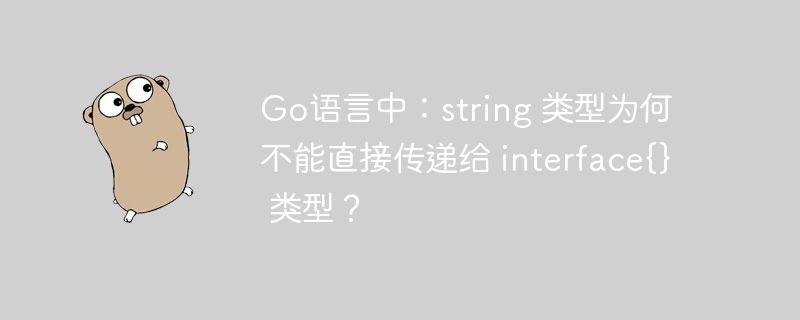 Go语言中:string 类型为何不能直接传递给 interface{} 类型?