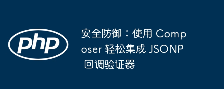 安全防御：使用 Composer 轻松集成 JSONP 回调验证器
