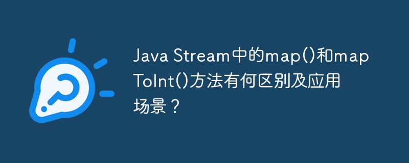 Java Stream中的map()和mapToInt()方法有何区别及应用场景？