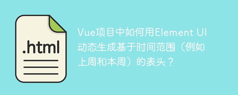 Vue项目中如何用Element UI动态生成基于时间范围（例如上周和本周）的表头？
