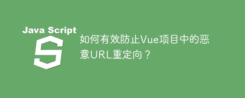 Vue项目安全防护：教你彻底避免恶意URL跳转