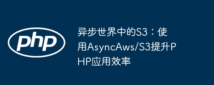 异步世界效率提升指南：AsyncAws/S3PHP应用实战