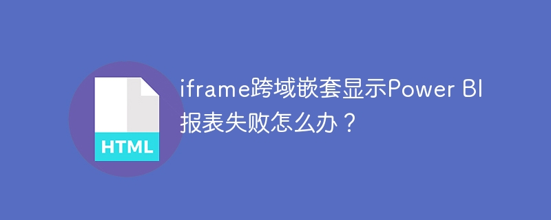iframe跨域PowerBI报表？解决嵌套显示失败问题！