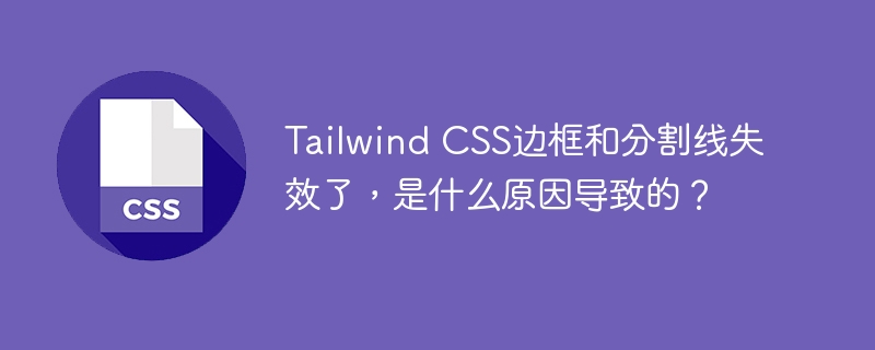 Tailwind CSS边框和分割线失效了，是什么原因导致的？