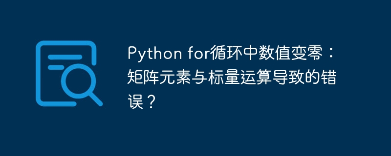Pythonfor循环数值变零？矩阵运算bug排查指南