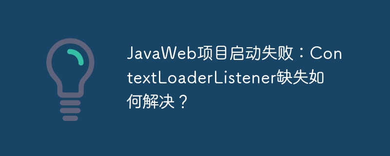 JavaWeb项目启动失败：ContextLoaderListener缺失如何解决？