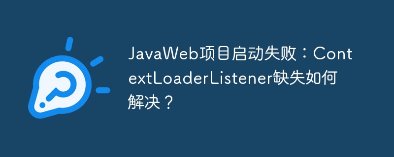 JavaWeb项目启动失败？ContextLoaderListener缺失解决方案！