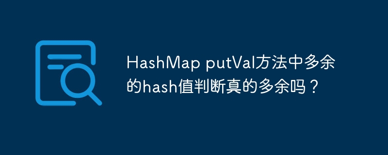 HashMapputVal源码深度解析：hash值判断是多余的吗？