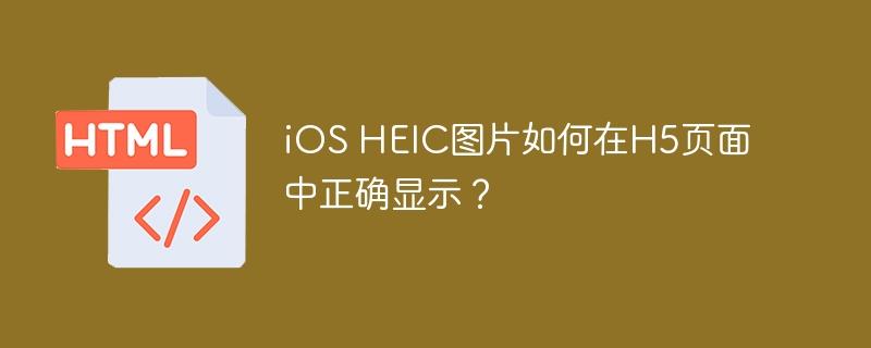 iOSHEIC图片H5页面完美显示解决方案