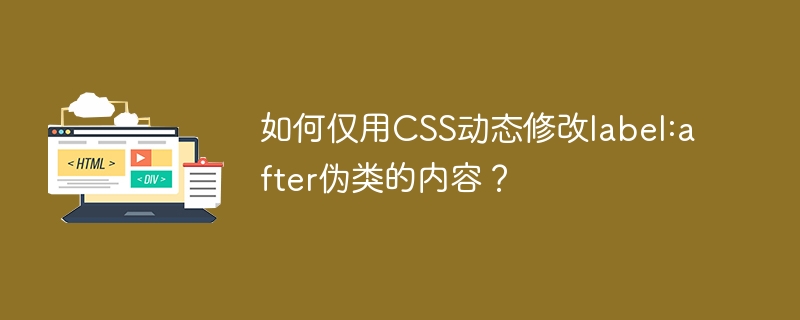 CSS妙招：动态修改label:after伪类内容！