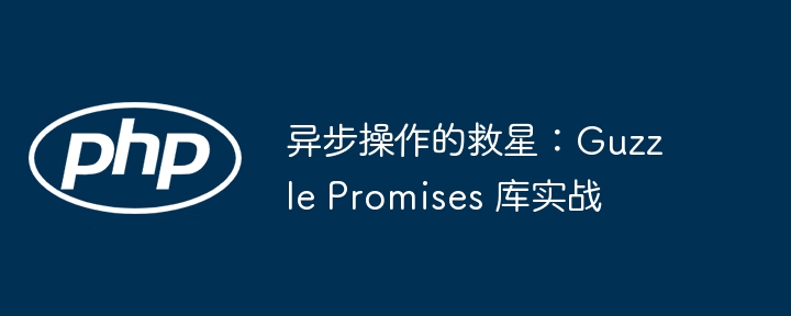 异步操作的救星？GuzzlePromises库实战详解