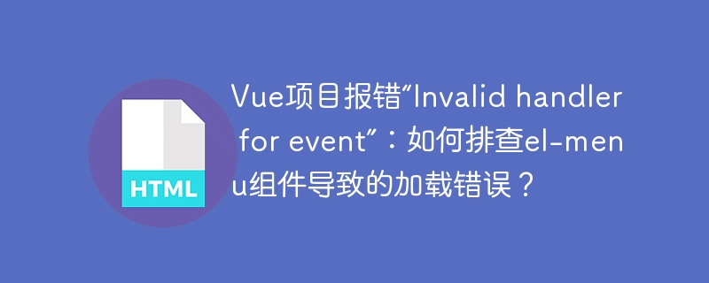 Vue项目报错“Invalid handler for event”：如何排查el-menu组件导致的加载错误？
