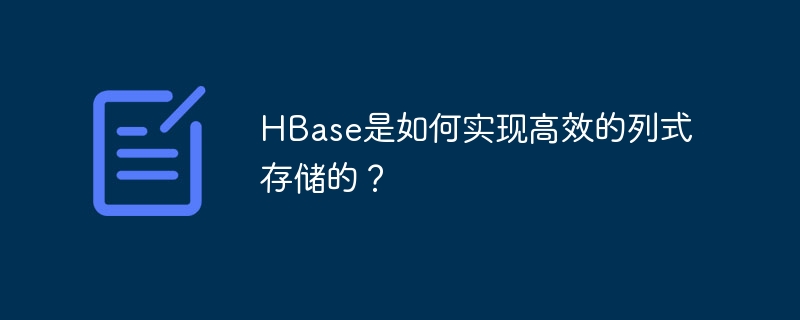 HBase是如何实现高效的列式存储的？