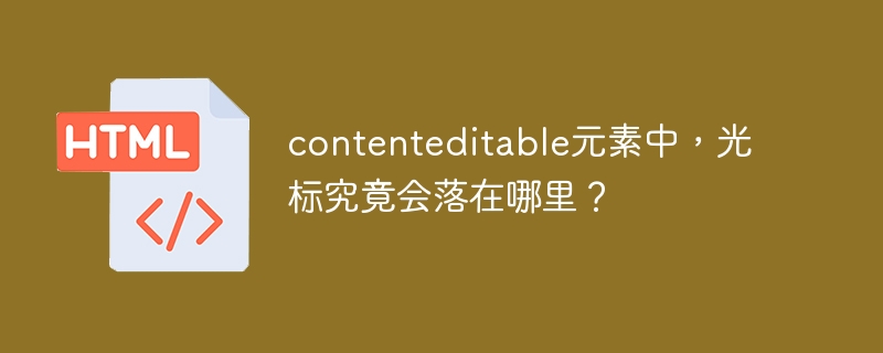 contenteditable元素中,光标究竟会落在哪里?