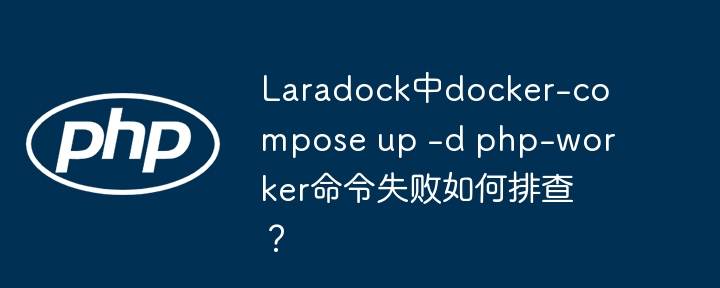 Laradockphp-worker启动失败？排查指南及解决方法