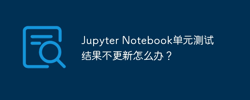 JupyterNotebook单元测试结果卡住了？快速解决方法！