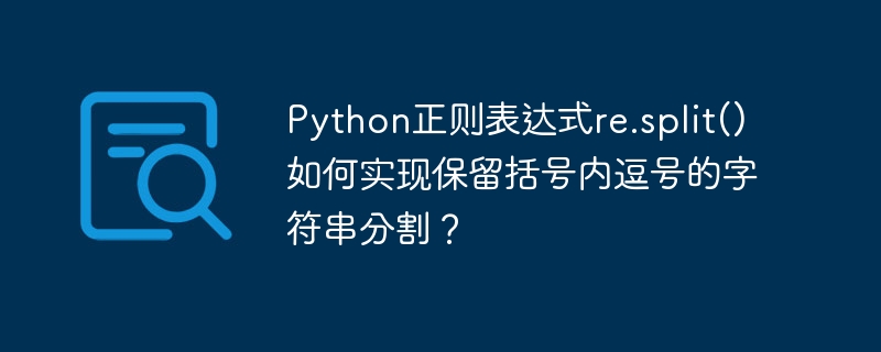 Python正则表达式re.split()如何实现保留括号内逗号的字符串分割？