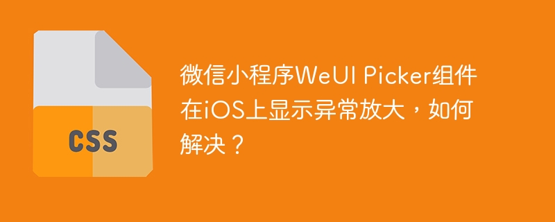 微信小程序WeUIPickeriOS放大BUG终极解决方案