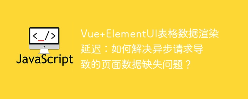 Vue+ElementUI表格渲染慢？异步请求数据缺失解决方法！