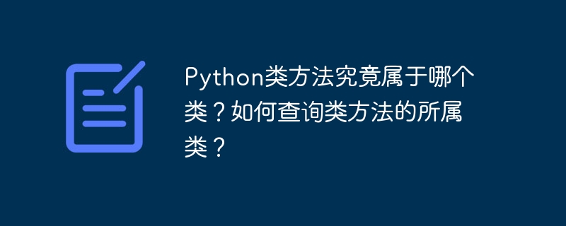 Python类方法究竟属于哪个类？如何查询类方法的所属类？
