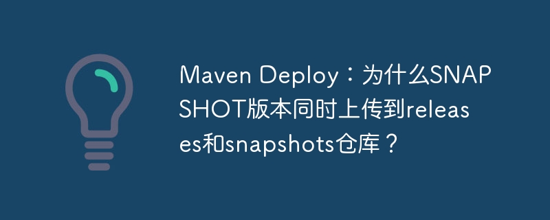 MavenDeploy：SNAPSHOT版本为何同时上传到releases和snapshots仓库？