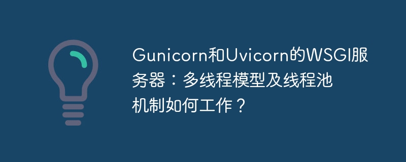 Gunicorn/UvicornWSGI服务器深度解析：多线程与线程池机制详解
