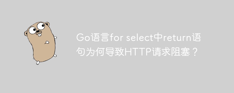 Go语言forselect阻塞？return语句HTTP请求排查指南