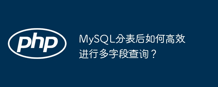 MySQL分表多字段查询？高效解决方案都在这！