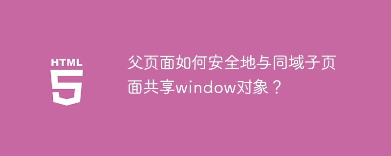 父页面如何安全地与同域子页面共享window对象？
