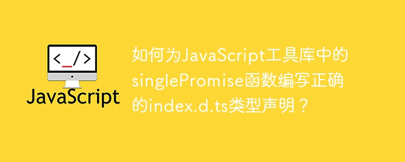 JS工具库singlePromise函数类型声明详解及实战