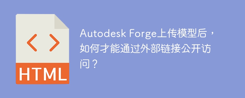 AutodeskForge模型公开访问：外部链接设置全攻略