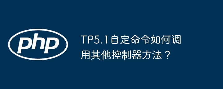TP5.1自定命令：调用其他控制器详解及技巧