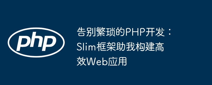 告别PHP繁琐开发！Slim框架高效Web应用构建指南